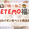イオン系ペット用品店PETEMOの福袋情報をまとめました
