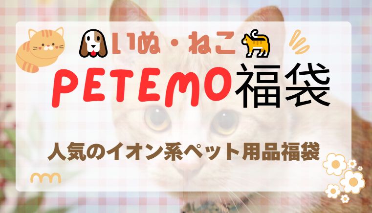 イオン系ペット用品店PETEMOの福袋情報をまとめました